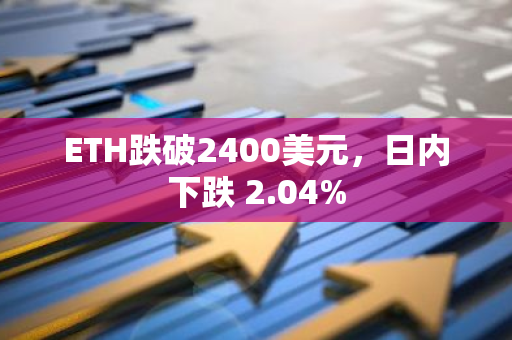 ETH跌破2400美元，日内下跌 2.04%