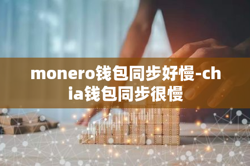 monero钱包同步好慢-chia钱包同步很慢