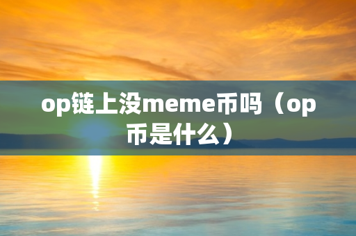 op链上没meme币吗（op币是什么）