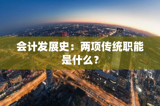 会计发展史：两项传统职能是什么？