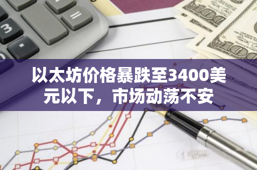 以太坊价格暴跌至3400美元以下，市场动荡不安