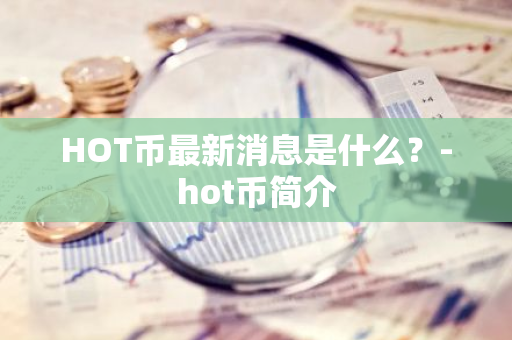 HOT币最新消息是什么？-hot币简介