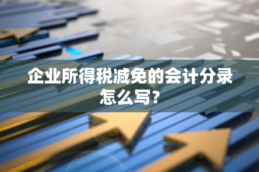 企业所得税减免的会计分录怎么写？