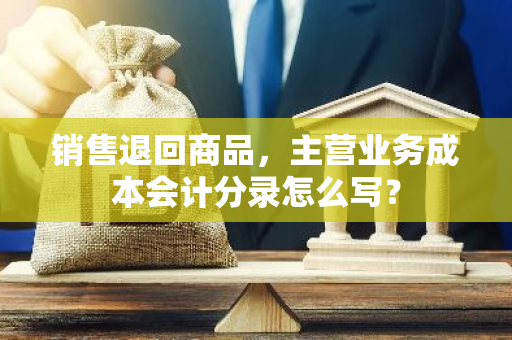 销售退回商品，主营业务成本会计分录怎么写？