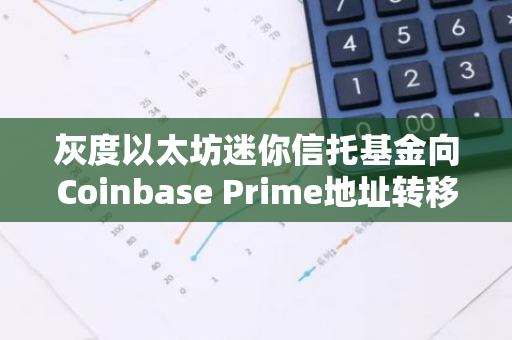 灰度以太坊迷你信托基金向Coinbase Prime地址转移1319枚ETH