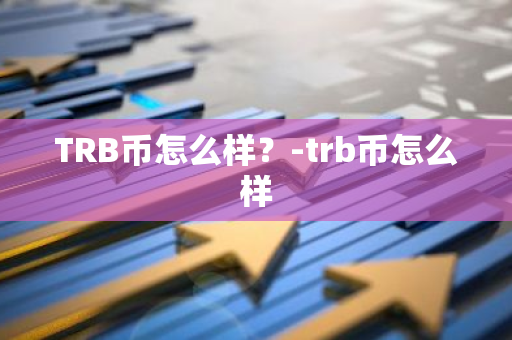 TRB币怎么样？-trb币怎么样