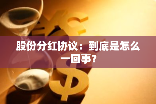 股份分红协议：到底是怎么一回事？