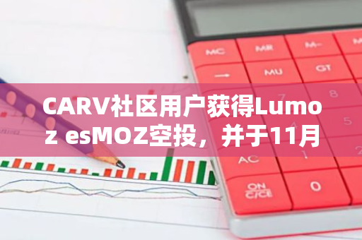 CARV社区用户获得Lumoz esMOZ空投，并于11月11日下午6点开放查询