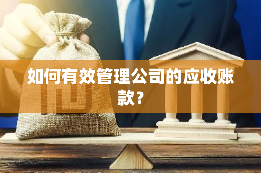 如何有效管理公司的应收账款？