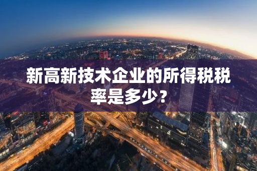 新高新技术企业的所得税税率是多少？