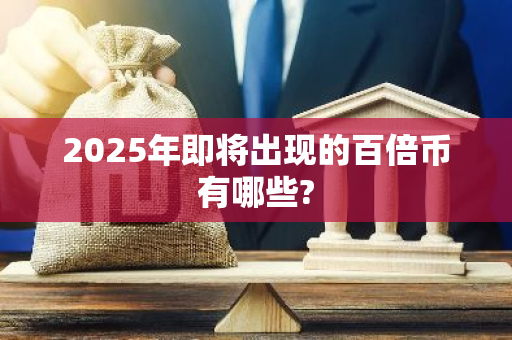 2025年即将出现的百倍币有哪些?