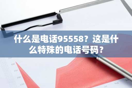 什么是电话95558？这是什么特殊的电话号码？