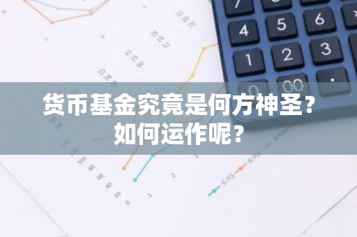 货币基金究竟是何方神圣？如何运作呢？