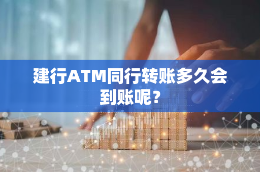 建行ATM同行转账多久会到账呢？