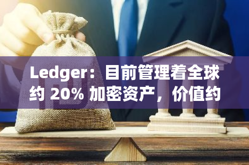 Ledger：目前管理着全球约 20% 加密资产，价值约 4000 亿美元