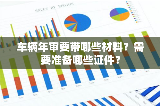 车辆年审要带哪些材料？需要准备哪些证件？