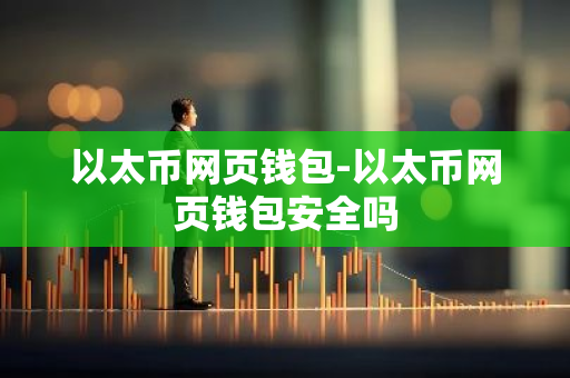 以太币网页钱包-以太币网页钱包安全吗