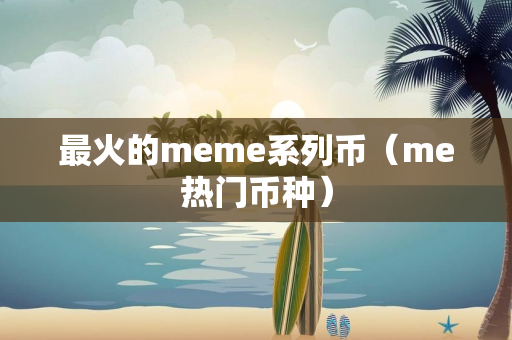 最火的meme系列币（me热门币种）