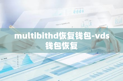 multibithd恢复钱包-vds钱包恢复