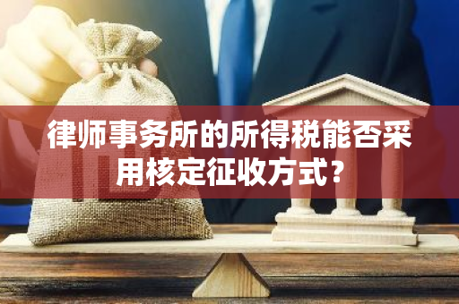 律师事务所的所得税能否采用核定征收方式？