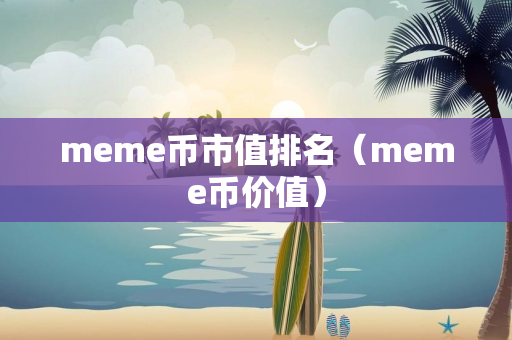 meme币市值排名（meme币价值）