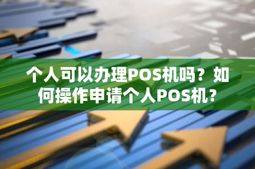 个人可以办理POS机吗？如何操作申请个人POS机？