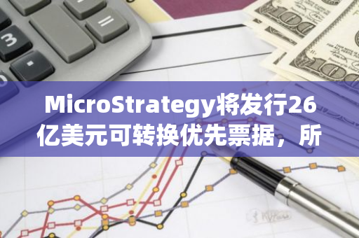 MicroStrategy将发行26亿美元可转换优先票据，所得购买比特币