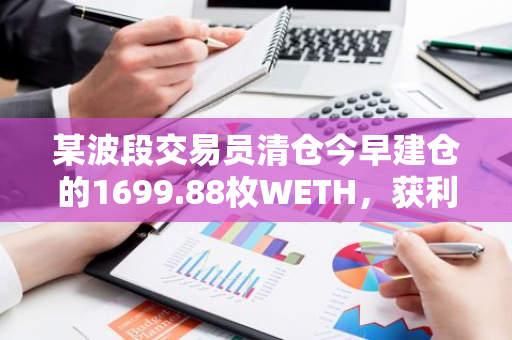 某波段交易员清仓今早建仓的1699.88枚WETH，获利约4.2万美元