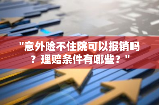 "意外险不住院可以报销吗？理赔条件有哪些？"