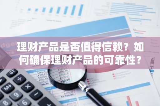 理财产品是否值得信赖？如何确保理财产品的可靠性？