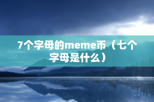 7个字母的meme币（七个字母是什么）