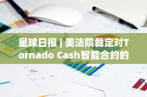 星球日报 | 美法院裁定对Tornado Cash智能合约的制裁违法；MicroStrategy创始人Micheal Saylor重申不会出售BTC（11月27日）