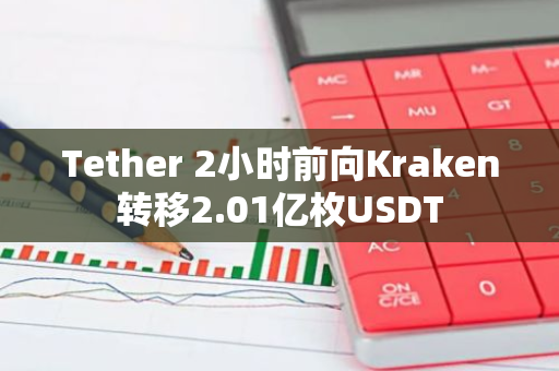 Tether 2小时前向Kraken转移2.01亿枚USDT