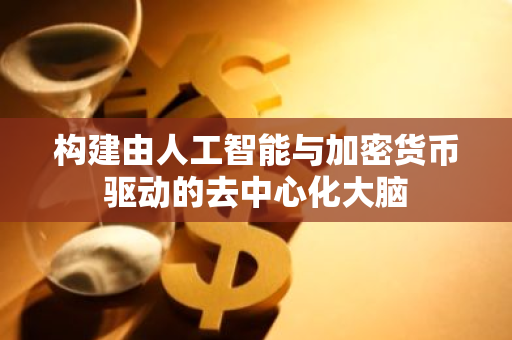 构建由人工智能与加密货币驱动的去中心化大脑