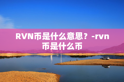 RVN币是什么意思？-rvn币是什么币