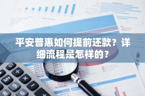 平安普惠如何提前还款？详细流程是怎样的？