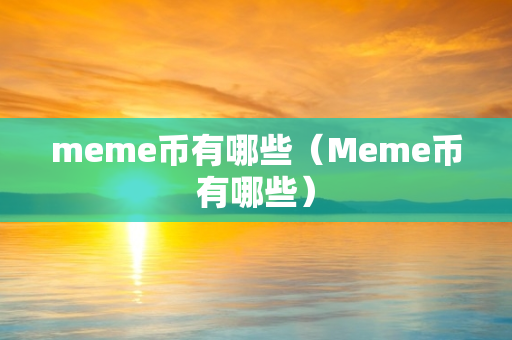 meme币有哪些（Meme币有哪些）