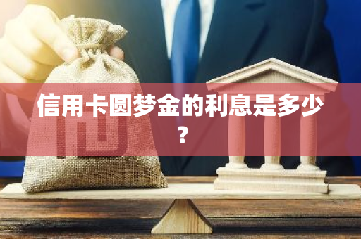 信用卡圆梦金的利息是多少？