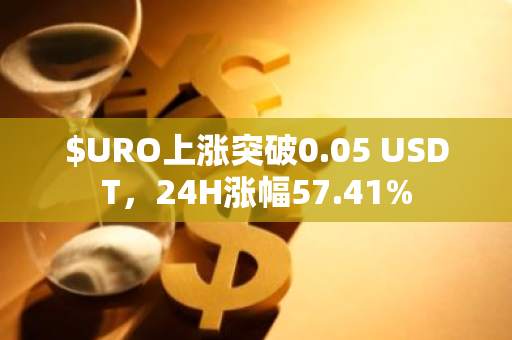 $URO上涨突破0.05 USDT，24H涨幅57.41%