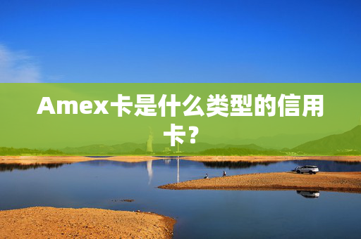 Amex卡是什么类型的信用卡？