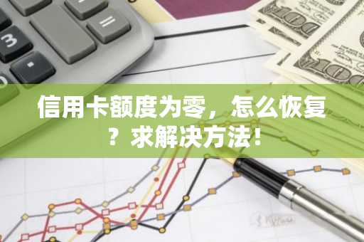 信用卡额度为零，怎么恢复？求解决方法！