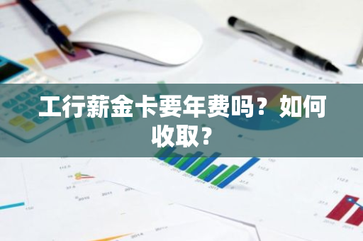 工行薪金卡要年费吗？如何收取？