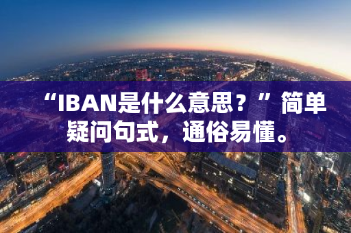 “IBAN是什么意思？”简单疑问句式，通俗易懂。