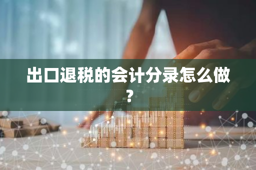 出口退税的会计分录怎么做？