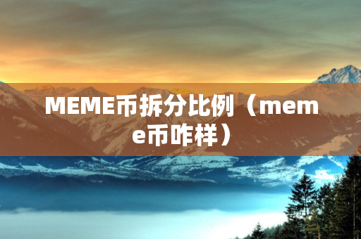 MEME币拆分比例（meme币咋样）