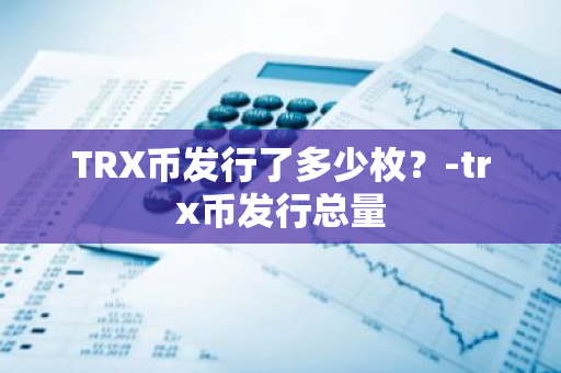 TRX币发行了多少枚？-trx币发行总量