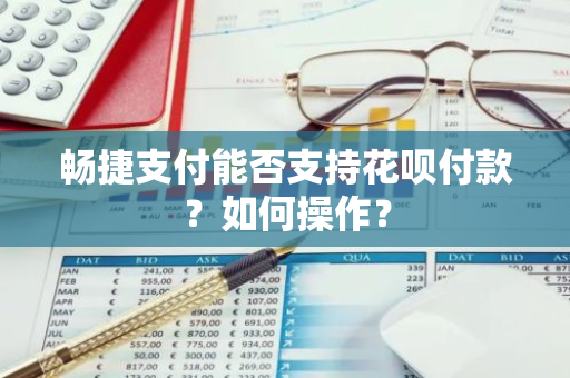 畅捷支付能否支持花呗付款？如何操作？