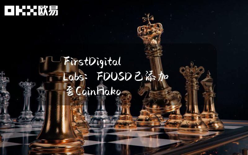 FirstDigitalLabs：FDUSD已添加至CoinHako