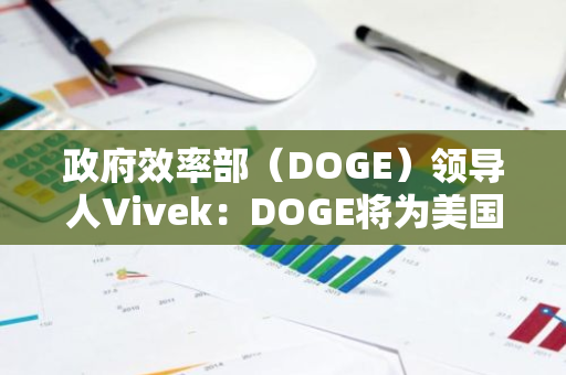 政府效率部（DOGE）领导人Vivek：DOGE将为美国建国250周年献上生日礼物