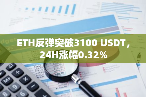 ETH反弹突破3100 USDT，24H涨幅0.32%